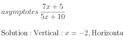 The asymptotes of (7x+5)/(5x+10) is Vertical: x=-2,Horizontal: y= 7/5